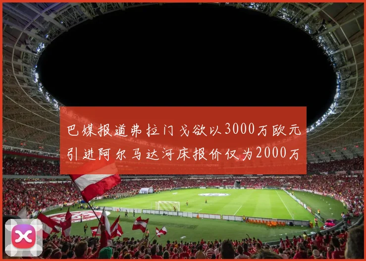 巴媒报道弗拉门戈欲以3000万欧元引进阿尔马达河床报价仅为2000万