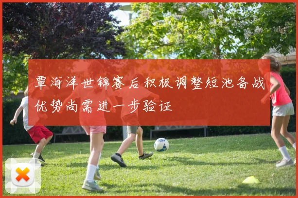 覃海洋世锦赛后积极调整短池备战优势尚需进一步验证