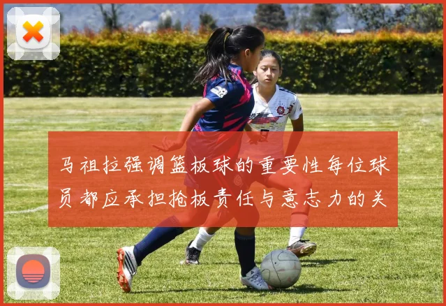 马祖拉强调篮板球的重要性每位球员都应承担抢板责任与意志力的关系