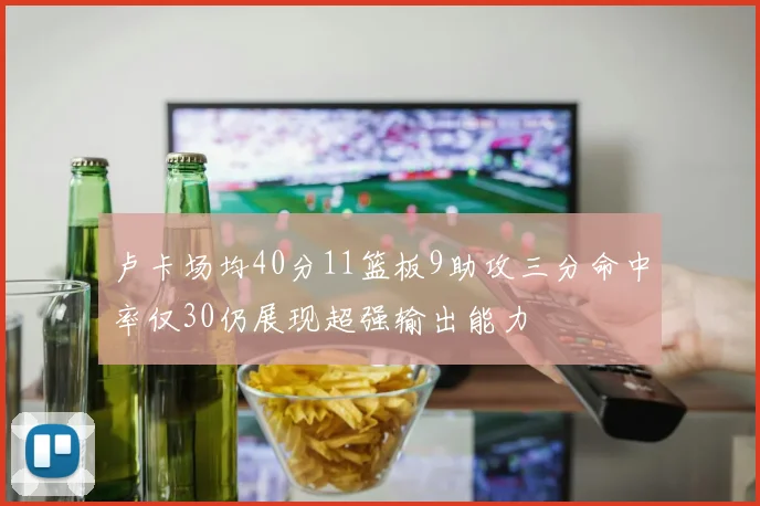 卢卡场均40分11篮板9助攻三分命中率仅30仍展现超强输出能力