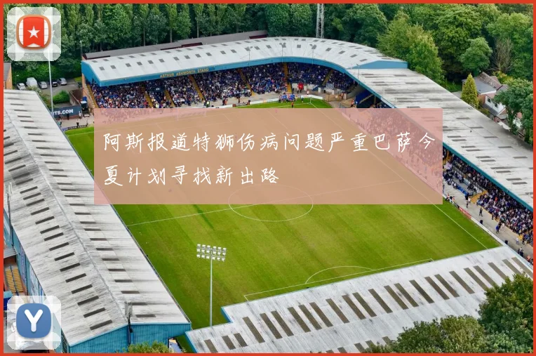 阿斯报道特狮伤病问题严重巴萨今夏计划寻找新出路