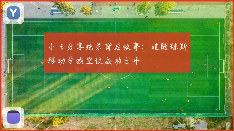 小卡分享绝杀背后故事：追随琼斯移动寻找空位成功出手