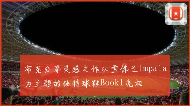 布克分享灵感之作以雪佛兰Impala为主题的独特球鞋Book1亮相