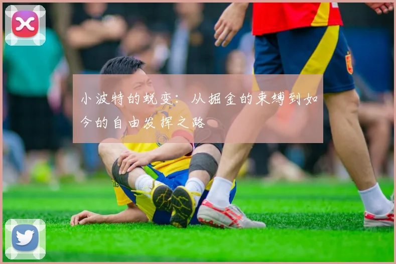 小波特的蜕变：从掘金的束缚到如今的自由发挥之路