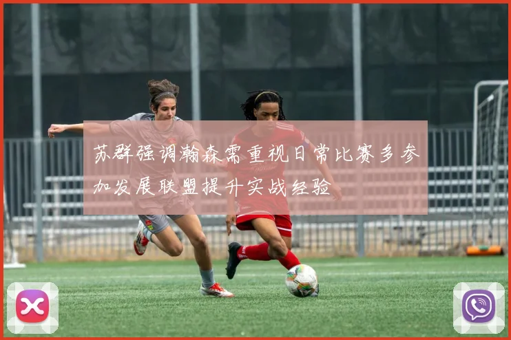 苏群强调瀚森需重视日常比赛多参加发展联盟提升实战经验