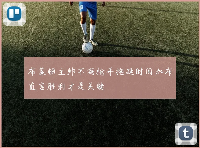 布莱顿主帅不满枪手拖延时间加布直言胜利才是关键
